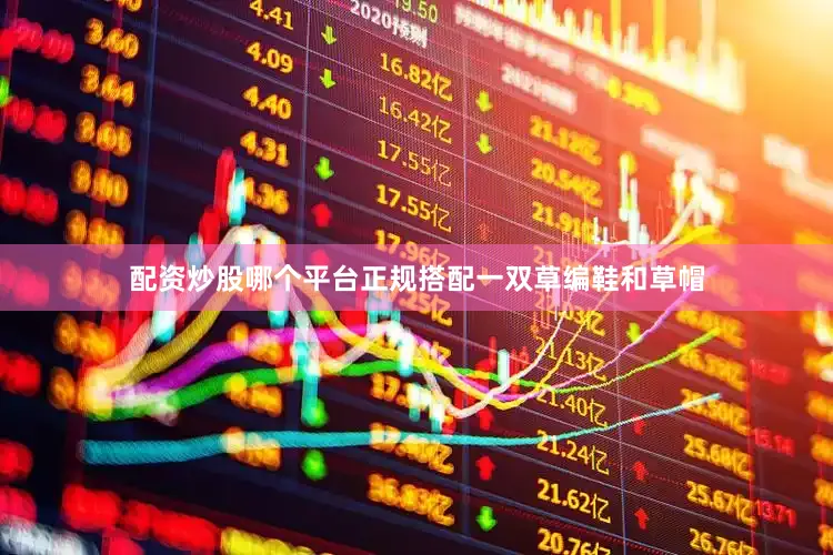 配资炒股哪个平台正规搭配一双草编鞋和草帽
