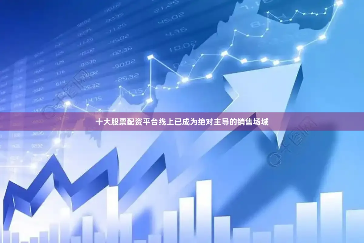 十大股票配资平台线上已成为绝对主导的销售场域
