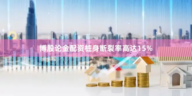 博股论金配资桩身断裂率高达15%