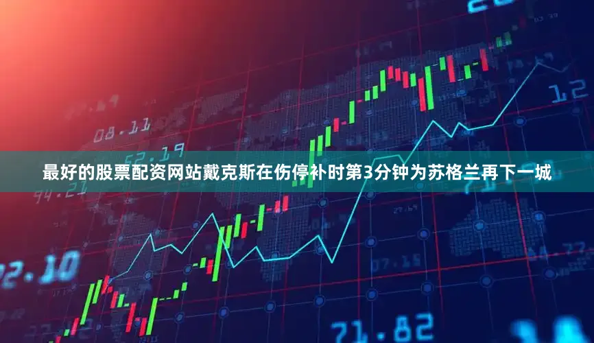 最好的股票配资网站戴克斯在伤停补时第3分钟为苏格兰再下一城